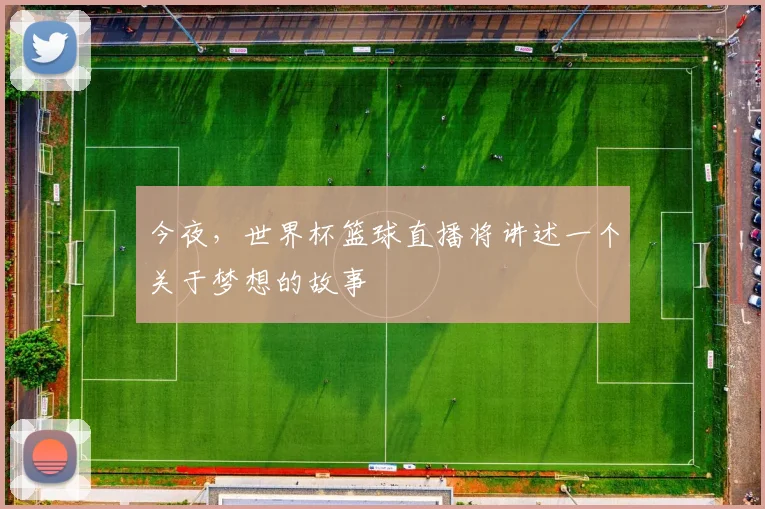今夜，世界杯篮球直播将讲述一个关于梦想的故事
