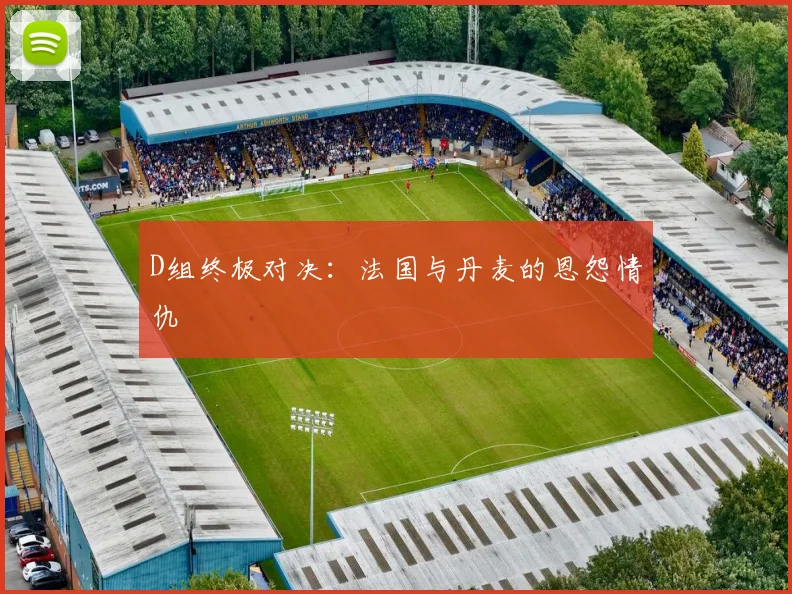 D组终极对决：法国与丹麦的恩怨情仇