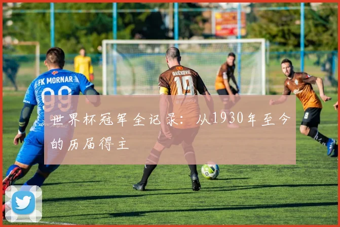 世界杯冠军全记录：从1930年至今的历届得主