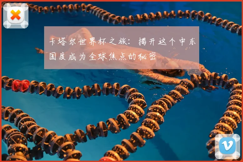 卡塔尔世界杯之旅:揭开这个中东国度成为全球焦点的秘密