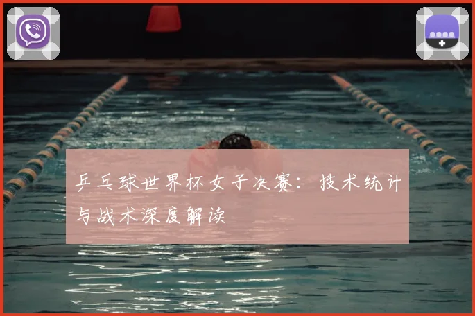 乒乓球世界杯女子决赛：技术统计与战术深度解读