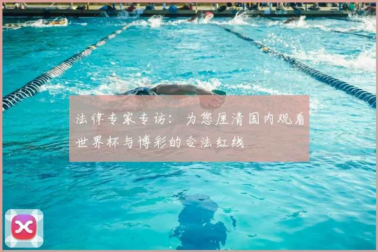 法律专家专访：为您厘清国内观看世界杯与博彩的合法红线