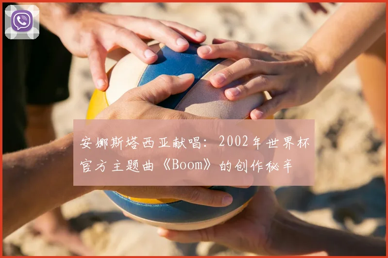 安娜斯塔西亚献唱：2002年世界杯官方主题曲《Boom》的创作秘辛
