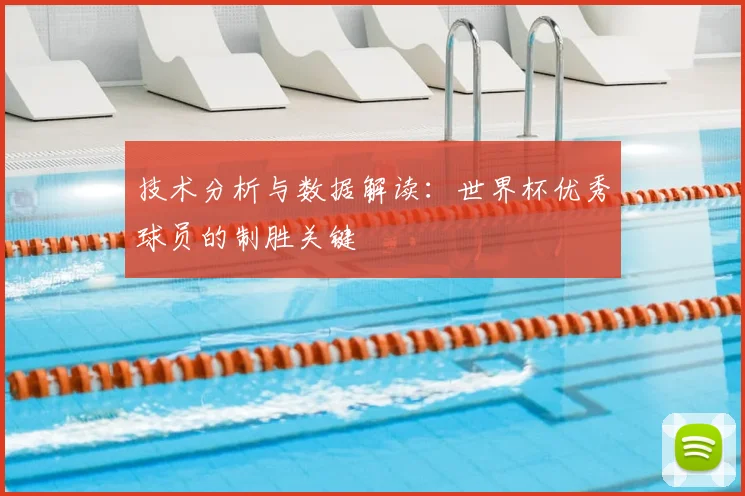 技术分析与数据解读:世界杯优秀球员的制胜关键