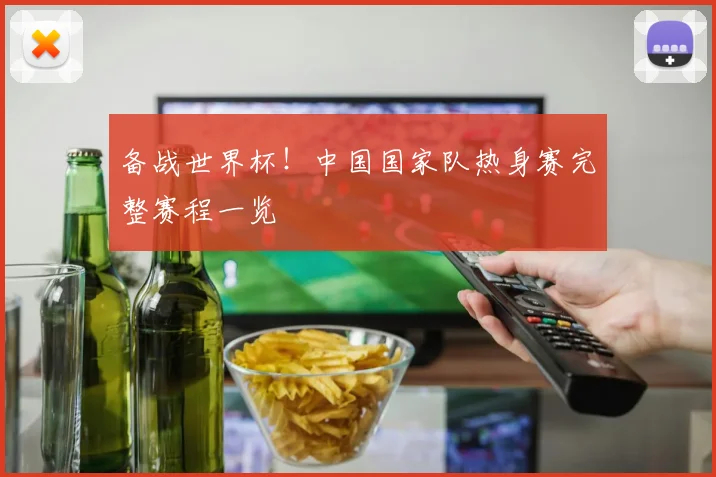 备战世界杯！中国国家队热身赛完整赛程一览