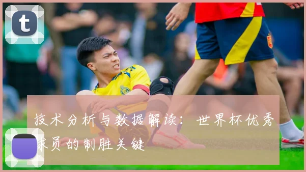 技术分析与数据解读:世界杯优秀球员的制胜关键