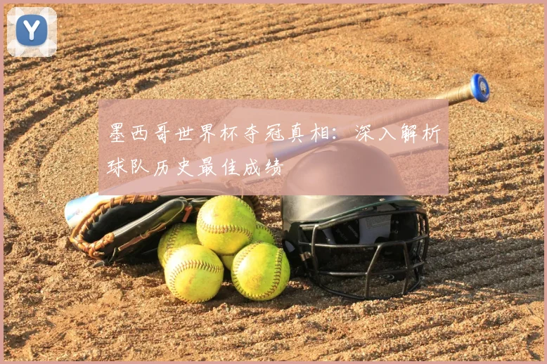 墨西哥世界杯夺冠真相：深入解析球队历史最佳成绩