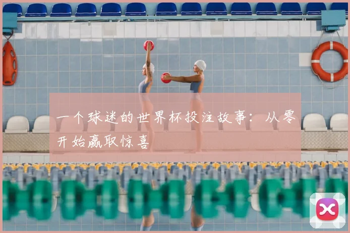 一个球迷的世界杯投注故事:从零开始赢取惊喜