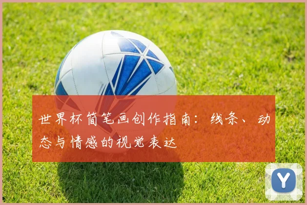 世界杯简笔画创作指南:线条、动态与情感的视觉表达