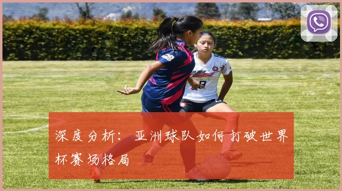 深度分析：亚洲球队如何打破世界杯赛场格局