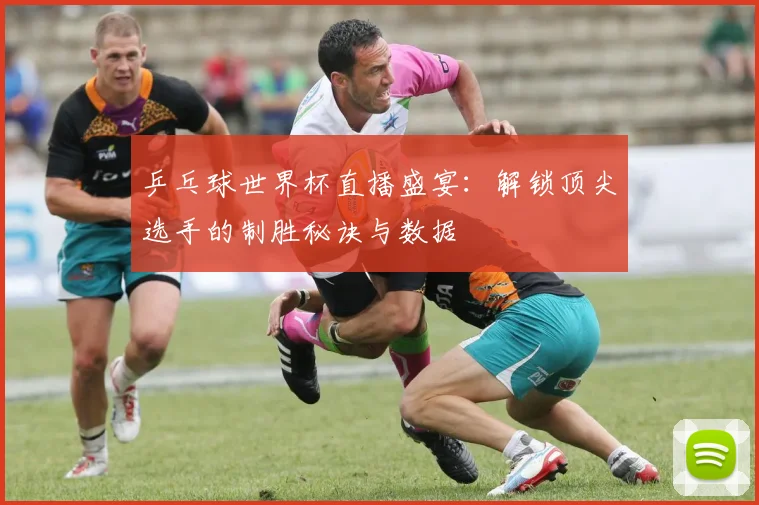 乒乓球世界杯直播盛宴：解锁顶尖选手的制胜秘诀与数据