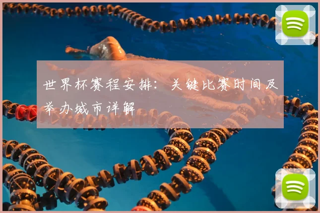 世界杯赛程安排:关键比赛时间及举办城市详解