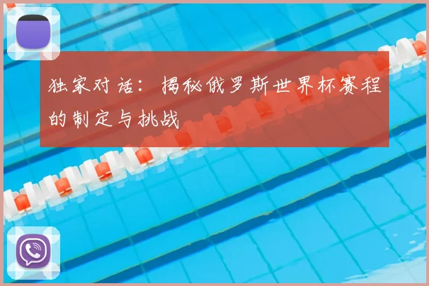 独家对话：揭秘俄罗斯世界杯赛程的制定与挑战